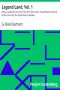 [Gutenberg 20170] • Legend Land, Vol. 1 / Being a Collection of Some of the Old Tales Told in Those Western Parts of Britain Served by the Great Western Railway